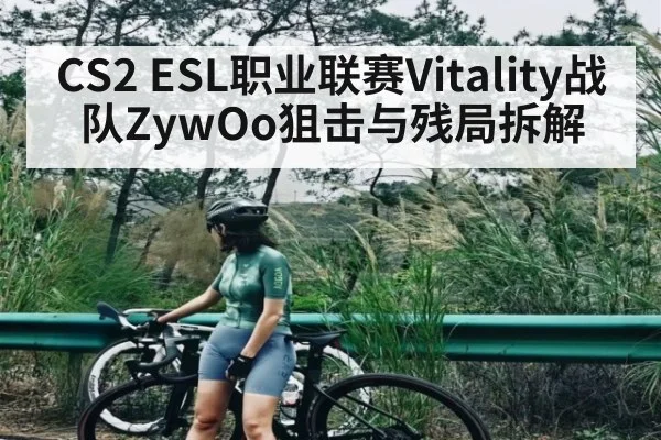 CS2 ESL职业联赛Vitality战队ZywOo狙击与残局拆解